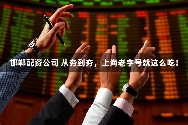 邯郸配资公司 从夯到夯，上海老字号就这么吃！
